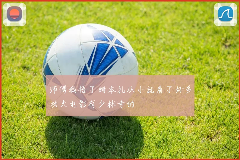 师傅我悟了姆本扎从小就看了好多功夫电影有少林寺的
